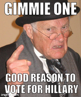 Back In My Day Meme | GIMMIE ONE; GOOD REASON TO VOTE FOR HILLARY | image tagged in memes,back in my day | made w/ Imgflip meme maker