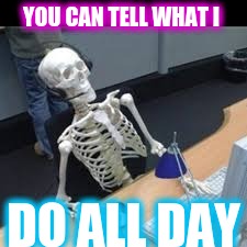 Office Skeleton | YOU CAN TELL WHAT I; DO ALL DAY | image tagged in office space | made w/ Imgflip meme maker