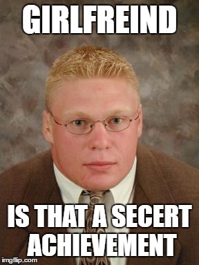 Brock Lesnar nerd | GIRLFREIND; IS THAT A SECERT ACHIEVEMENT | image tagged in brock lesnar nerd | made w/ Imgflip meme maker