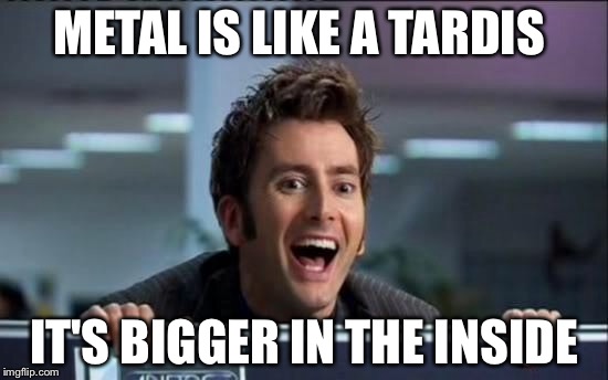 Doctor Who | METAL IS LIKE A TARDIS; IT'S BIGGER IN THE INSIDE | image tagged in doctor who,heavy metal,tardis | made w/ Imgflip meme maker