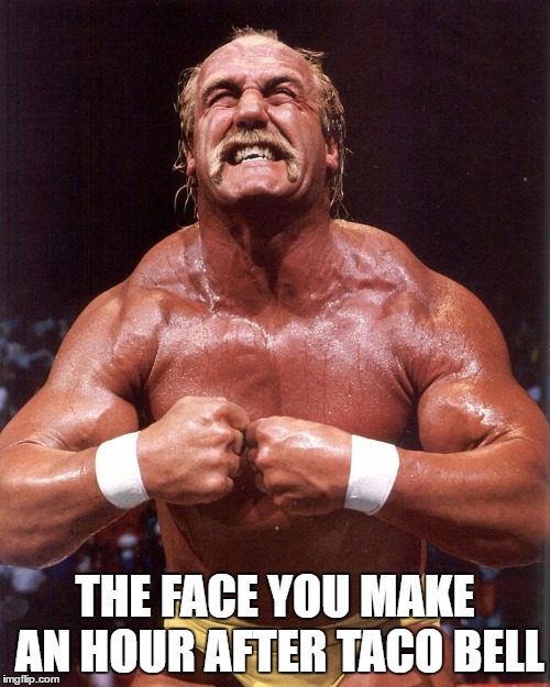 hulk hogan | THE FACE YOU MAKE AN HOUR AFTER TACO BELL | image tagged in hulk hogan | made w/ Imgflip meme maker