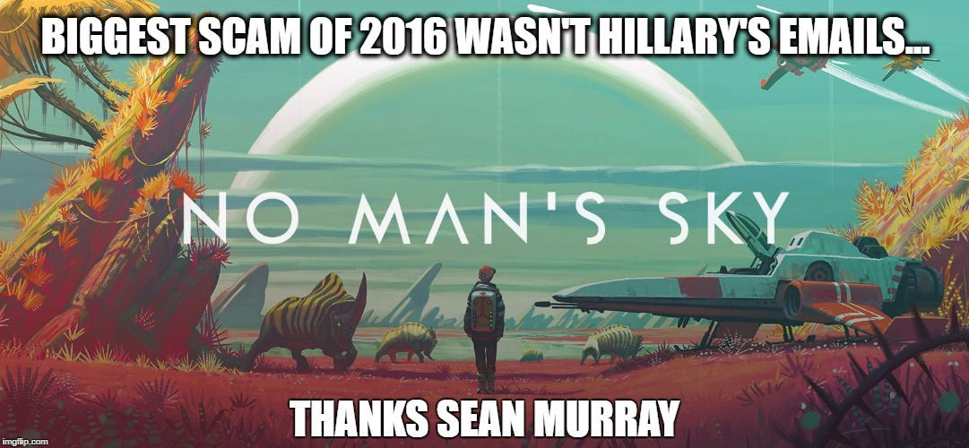 BIGGEST SCAM OF 2016 WASN'T HILLARY'S EMAILS... THANKS SEAN MURRAY | image tagged in no man's sky | made w/ Imgflip meme maker