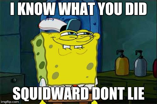 Don't You Squidward Meme | I KNOW WHAT YOU DID; SQUIDWARD DONT LIE | image tagged in memes,dont you squidward | made w/ Imgflip meme maker