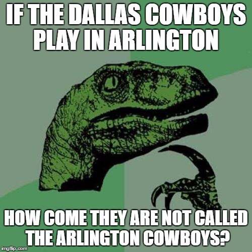 Philosoraptor | IF THE DALLAS COWBOYS PLAY IN ARLINGTON; HOW COME THEY ARE NOT CALLED THE ARLINGTON COWBOYS? | image tagged in memes,philosoraptor | made w/ Imgflip meme maker