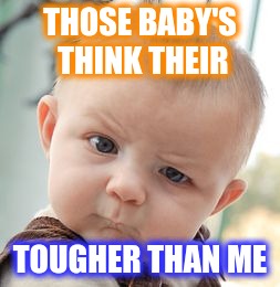 Skeptical Baby Meme | THOSE BABY'S THINK THEIR; TOUGHER THAN ME | image tagged in memes,skeptical baby | made w/ Imgflip meme maker