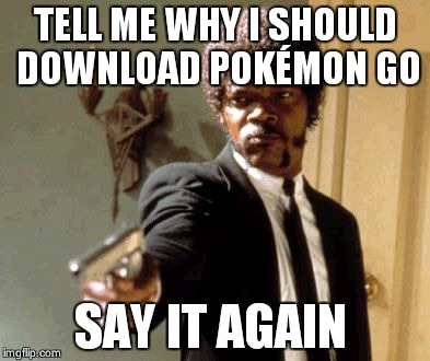 Say That Again I Dare You | TELL ME WHY I SHOULD DOWNLOAD POKÉMON GO; SAY IT AGAIN | image tagged in memes,say that again i dare you | made w/ Imgflip meme maker