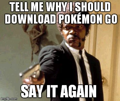 Say That Again I Dare You Meme | TELL ME WHY I SHOULD DOWNLOAD POKÉMON GO; SAY IT AGAIN | image tagged in memes,say that again i dare you | made w/ Imgflip meme maker