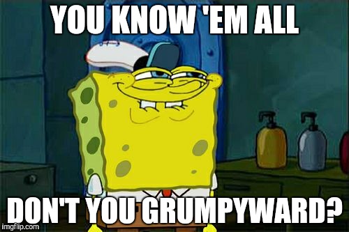 Don't You Squidward Meme | YOU KNOW 'EM ALL DON'T YOU GRUMPYWARD? | image tagged in memes,dont you squidward | made w/ Imgflip meme maker