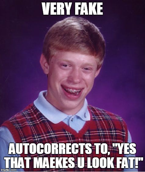 Bad Luck Brian Meme | VERY FAKE AUTOCORRECTS TO, "YES THAT MAEKES U LOOK FAT!" | image tagged in memes,bad luck brian | made w/ Imgflip meme maker