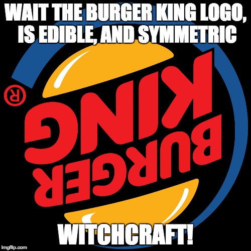 Burger King | WAIT THE BURGER KING LOGO, IS EDIBLE, AND SYMMETRIC; WITCHCRAFT! | image tagged in burger king,cheeseburger | made w/ Imgflip meme maker