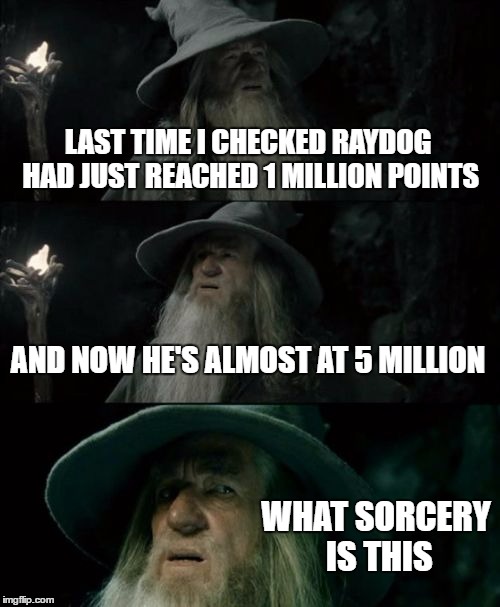 Wow, I just had a culture shock... | LAST TIME I CHECKED RAYDOG HAD JUST REACHED 1 MILLION POINTS; AND NOW HE'S ALMOST AT 5 MILLION; WHAT SORCERY IS THIS | image tagged in memes,confused gandalf,raydog,points | made w/ Imgflip meme maker