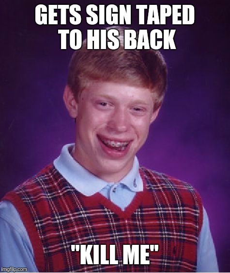Bad Luck Brian Meme | GETS SIGN TAPED TO HIS BACK "KILL ME" | image tagged in memes,bad luck brian | made w/ Imgflip meme maker