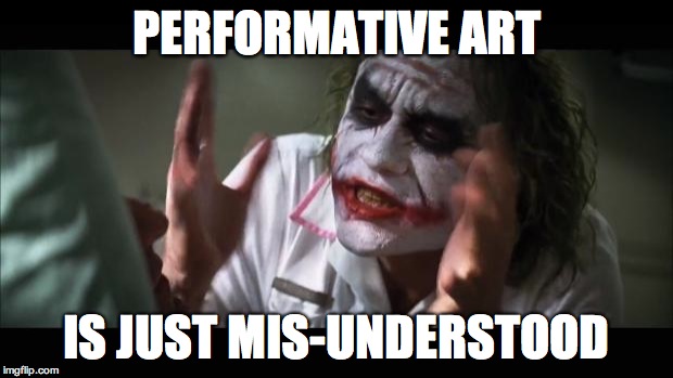 And everybody loses their minds Meme | PERFORMATIVE ART; IS JUST MIS-UNDERSTOOD | image tagged in memes,and everybody loses their minds | made w/ Imgflip meme maker