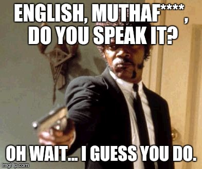 Say That Again I Dare You Meme | ENGLISH, MUTHAF****, DO YOU SPEAK IT? OH WAIT... I GUESS YOU DO. | image tagged in memes,say that again i dare you | made w/ Imgflip meme maker