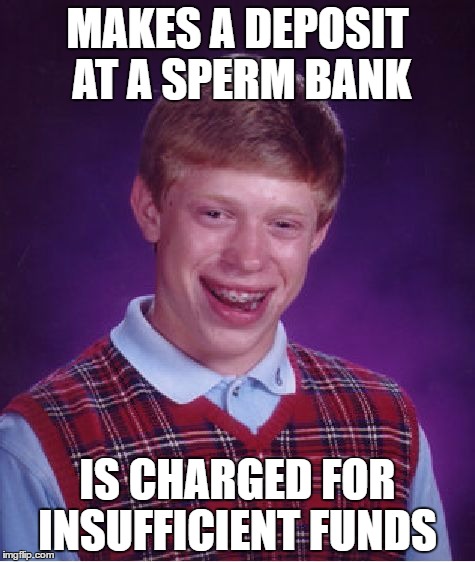 Bad Luck Brian Meme | MAKES A DEPOSIT AT A SPERM BANK; IS CHARGED FOR INSUFFICIENT FUNDS | image tagged in memes,bad luck brian | made w/ Imgflip meme maker