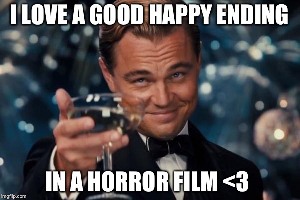 Leonardo Dicaprio Cheers Meme | I LOVE A GOOD HAPPY ENDING; IN A HORROR FILM <3 | image tagged in memes,leonardo dicaprio cheers | made w/ Imgflip meme maker