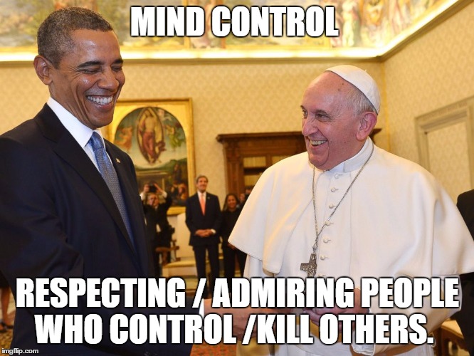pope obama snoop dogg   | MIND CONTROL; RESPECTING / ADMIRING PEOPLE WHO CONTROL /KILL OTHERS. | image tagged in pope obama snoop dogg | made w/ Imgflip meme maker