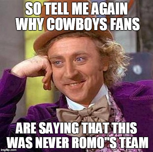 Creepy Condescending Wonka | SO TELL ME AGAIN WHY COWBOYS FANS; ARE SAYING THAT THIS WAS NEVER ROMO"S TEAM | image tagged in memes,creepy condescending wonka | made w/ Imgflip meme maker