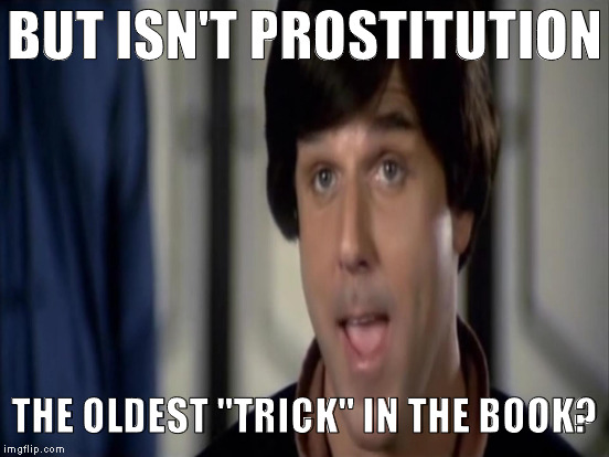 BUT ISN'T PROSTITUTION THE OLDEST "TRICK" IN THE BOOK? | made w/ Imgflip meme maker