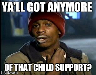 Y'all Got Any More Of That Meme | YA'LL GOT ANYMORE OF THAT CHILD SUPPORT? | image tagged in memes,yall got any more of | made w/ Imgflip meme maker