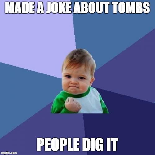 MADE A JOKE ABOUT TOMBS PEOPLE DIG IT | image tagged in memes,success kid | made w/ Imgflip meme maker