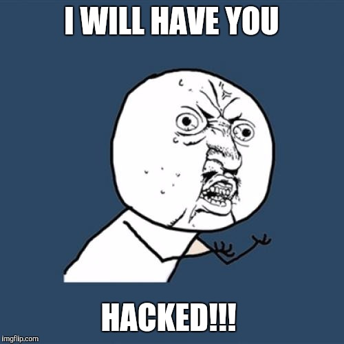 Y U No | I WILL HAVE YOU; HACKED!!! | image tagged in memes,y u no | made w/ Imgflip meme maker