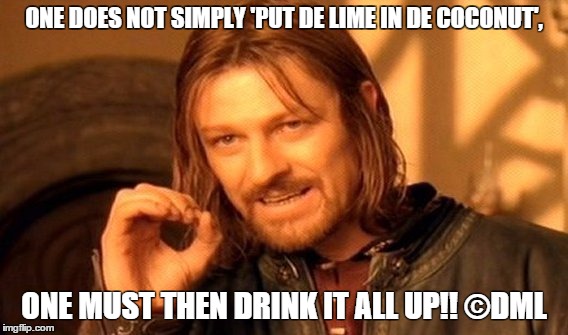 Put de Lime in de Coconut | ONE DOES NOT SIMPLY 'PUT DE LIME IN DE COCONUT', ONE MUST THEN DRINK IT ALL UP!! ©DML | image tagged in memes,one does not simply,tropical drink,song,music,tropical island | made w/ Imgflip meme maker