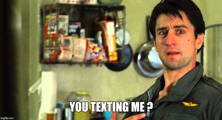 taxi driver | YOU TEXTING ME ? | image tagged in taxi driver | made w/ Imgflip meme maker