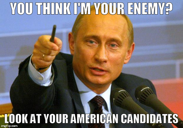 Good Guy Putin | YOU THINK I'M YOUR ENEMY? LOOK AT YOUR AMERICAN CANDIDATES | image tagged in memes,good guy putin | made w/ Imgflip meme maker