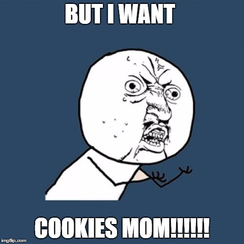 Y U No | BUT I WANT; COOKIES MOM!!!!!! | image tagged in memes,y u no | made w/ Imgflip meme maker
