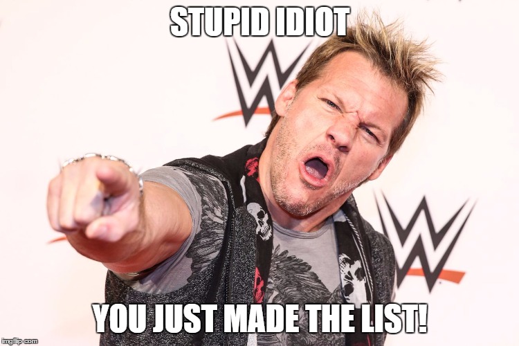 Dedicated to the LIST OF JERICHO! INK IT IN MAN! | STUPID IDIOT; YOU JUST MADE THE LIST! | image tagged in wwe,chris jericho | made w/ Imgflip meme maker