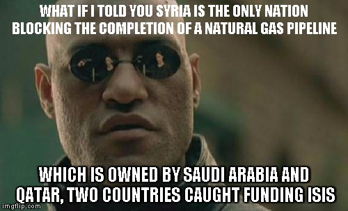 Matrix Morpheus | WHAT IF I TOLD YOU SYRIA IS THE ONLY NATION BLOCKING THE COMPLETION OF A NATURAL GAS PIPELINE; WHICH IS OWNED BY SAUDI ARABIA AND QATAR, TWO COUNTRIES CAUGHT FUNDING ISIS | image tagged in memes,matrix morpheus | made w/ Imgflip meme maker