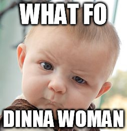 Skeptical Baby Meme | WHAT FO; DINNA WOMAN | image tagged in memes,skeptical baby | made w/ Imgflip meme maker