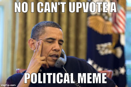 NO I CAN'T UPVOTE A POLITICAL MEME | made w/ Imgflip meme maker