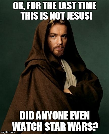 Jesus Obi Wan Kenobi | OK, FOR THE LAST TIME 
THIS IS NOT JESUS! DID ANYONE EVEN WATCH STAR WARS? | image tagged in jesus obi wan kenobi | made w/ Imgflip meme maker