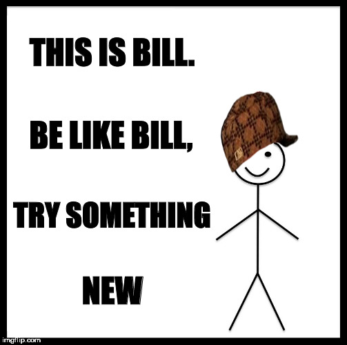 Be Like Bill | THIS IS BILL. BE LIKE BILL, TRY SOMETHING; NEW | image tagged in memes,be like bill,scumbag | made w/ Imgflip meme maker