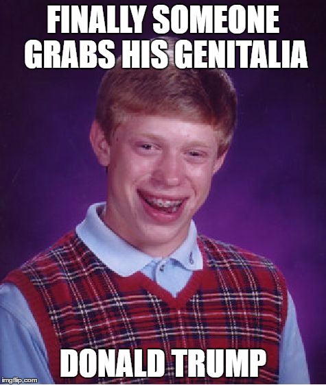 Bad Luck Brian | FINALLY SOMEONE GRABS HIS GENITALIA; DONALD TRUMP | image tagged in memes,bad luck brian | made w/ Imgflip meme maker