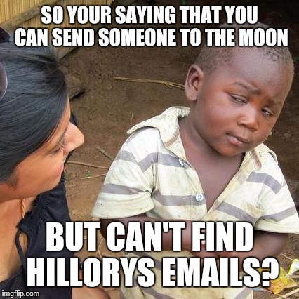 Third World Skeptical Kid | SO YOUR SAYING THAT YOU CAN SEND SOMEONE TO THE MOON; BUT CAN'T FIND HILLORYS EMAILS? | image tagged in memes,third world skeptical kid | made w/ Imgflip meme maker