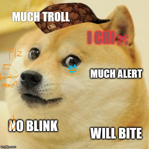 Doge | MUCH TROLL; I CRI ;-;; MUCH ALERT; NO BLINK; WILL BITE | image tagged in memes,doge,scumbag | made w/ Imgflip meme maker