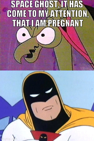 SPACE GHOST, IT HAS COME TO MY ATTENTION, THAT I AM PREGNANT | made w/ Imgflip meme maker