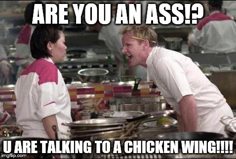 Angry Chef Gordon Ramsay Meme | ARE YOU AN ASS!? U ARE TALKING TO A CHICKEN WING!!!! | image tagged in memes,angry chef gordon ramsay | made w/ Imgflip meme maker