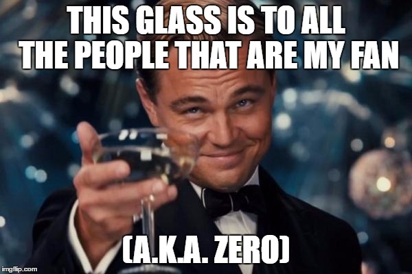 I don't have a fan club :P | THIS GLASS IS TO ALL THE PEOPLE THAT ARE MY FAN; (A.K.A. ZERO) | image tagged in memes,leonardo dicaprio cheers | made w/ Imgflip meme maker