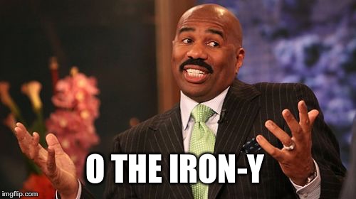 O THE IRON-Y | image tagged in memes,steve harvey | made w/ Imgflip meme maker