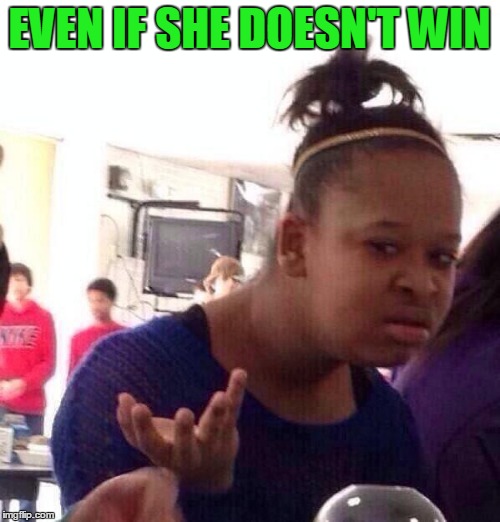 Black Girl Wat Meme | EVEN IF SHE DOESN'T WIN | image tagged in memes,black girl wat | made w/ Imgflip meme maker