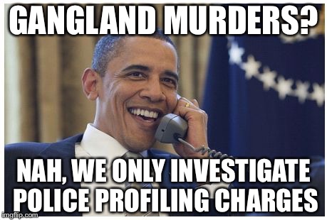 avoid the police | GANGLAND MURDERS? NAH, WE ONLY INVESTIGATE POLICE PROFILING CHARGES | image tagged in avoid the police | made w/ Imgflip meme maker