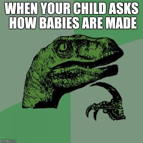 Philosoraptor | WHEN YOUR CHILD ASKS HOW BABIES ARE MADE | image tagged in memes,philosoraptor | made w/ Imgflip meme maker