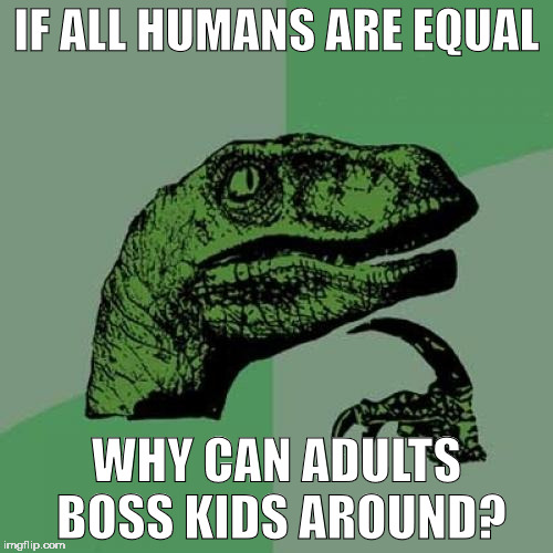 Philosoraptor Meme | IF ALL HUMANS ARE EQUAL; WHY CAN ADULTS BOSS KIDS AROUND? | image tagged in memes,philosoraptor | made w/ Imgflip meme maker