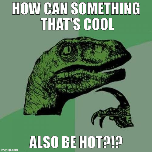 Philosoraptor | HOW CAN SOMETHING THAT'S COOL; ALSO BE HOT?!? | image tagged in memes,philosoraptor | made w/ Imgflip meme maker