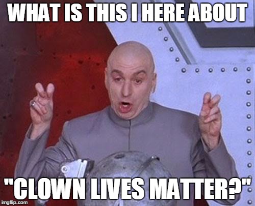 Dr Evil Laser | WHAT IS THIS I HERE ABOUT; "CLOWN LIVES MATTER?" | image tagged in memes,dr evil laser | made w/ Imgflip meme maker