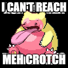 Lickilax you can do it! (No you can't) | I CAN'T REACH; MEH CROTCH | image tagged in snorlax,crotch | made w/ Imgflip meme maker